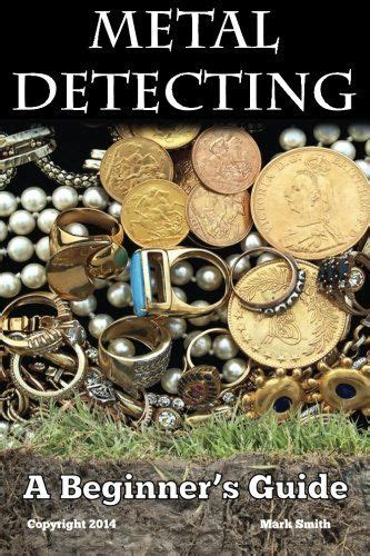 Metal Detecting A Beginners Guide To Mastering The Greatest Hobby In