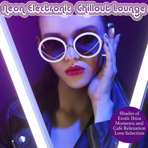 various neon electronic chillout lounge shades of erotic ibiza moments and cafe relaxation