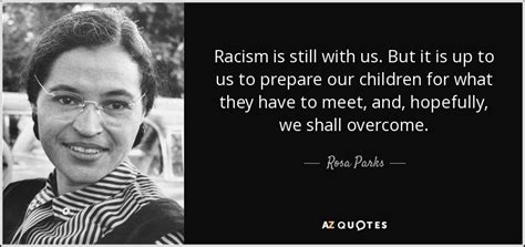 If you stick a knife nine inches into my back and pull it out three inches, that is not progress. Rosa Parks quote: Racism is still with us. But it is up to...