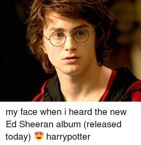 The best memes from instagram, facebook, vine, and twitter about ed sheeran meme. My Face When I Heard the New Ed Sheeran Album Released Today 😍 Harrypotter | Meme on SIZZLE