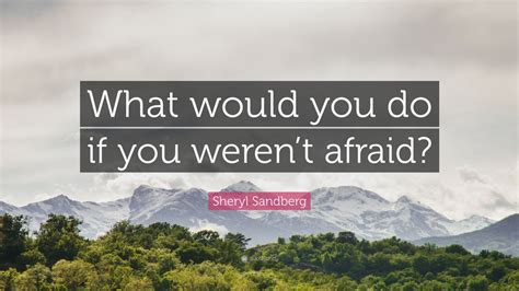 What would you do if you weren't afraid? Sheryl Sandberg Quote: "What would you do if you weren't afraid?" (25 wallpapers) - Quotefancy