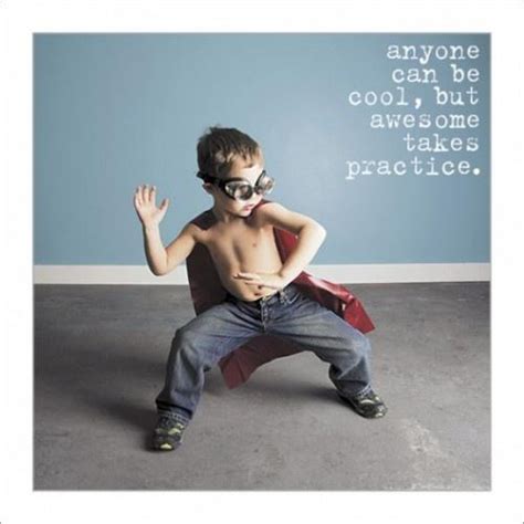Anyone Can Be Cool But Awesome Takes Practice Picture Quotes