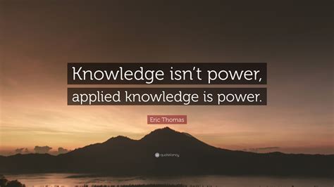 Eric Thomas Quote “knowledge Isnt Power Applied Knowledge Is Power”