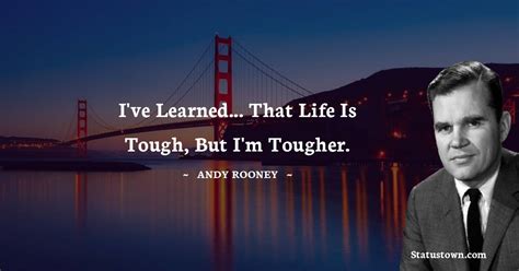 Ive Learned That Life Is Tough But Im Tougher Andy Rooney Quotes