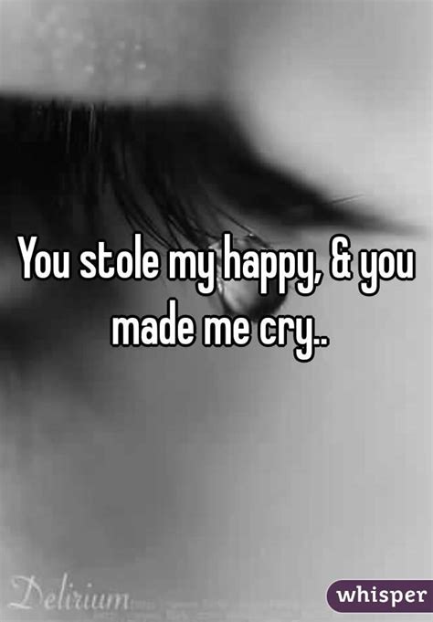 You Stole My Happy And You Made Me Cry