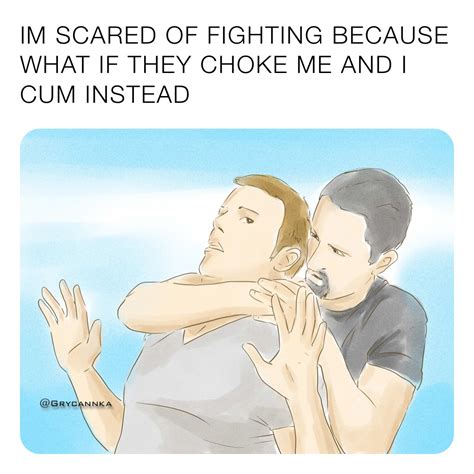 Im Scared Of Fighting Because What If They Choke Me And I Cum Instead Grycannka Memes