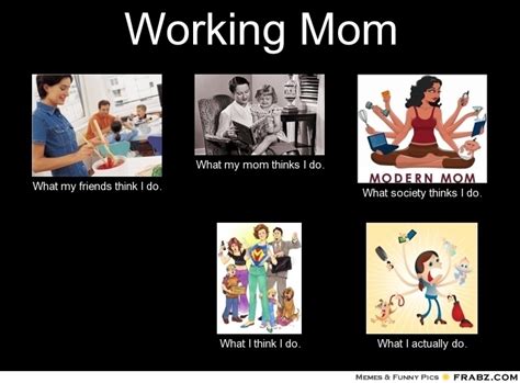 Working Mom... - Meme Generator What i do | Working mom life, Working ...