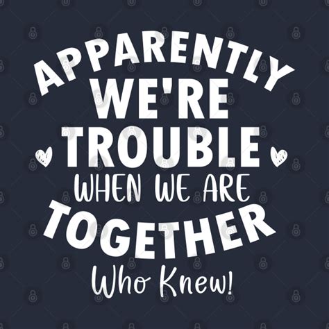 Apparently Were Trouble When We Are Together Who Knew Couple T