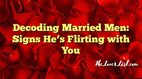 decoding married men signs he s flirting with you the lover list