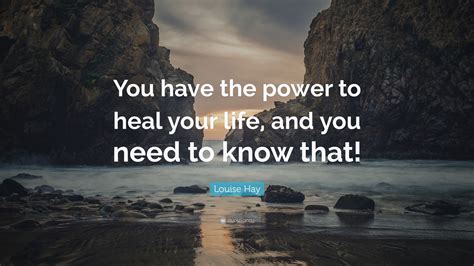 Louise Hay Quote “you Have The Power To Heal Your Life And You Need