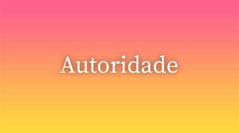 Autoridade Significado Da Palavra No Dicionário Português