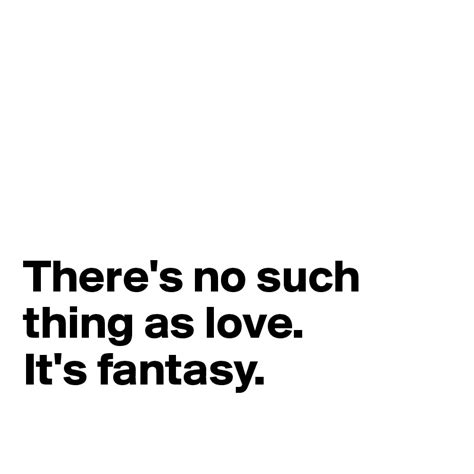 Theres No Such Thing As Love Its Fantasy Post By Synaestetchic On
