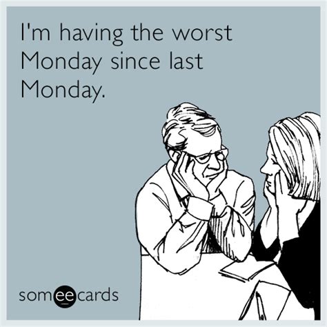 Im Having The Worst Monday Since Last Monday Ecards Funny Funny