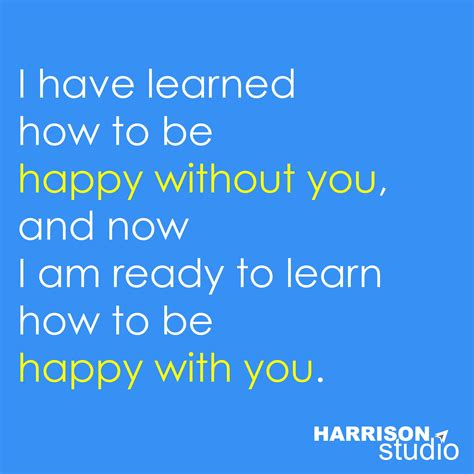 I Have Learned How To Be Happy Without You And Now I Am Ready To Learn