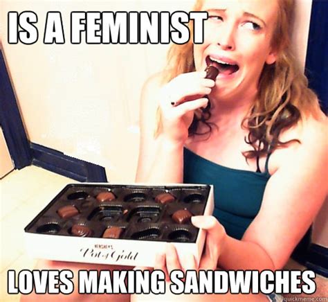 Is A Feminist Loves Making Sandwiches Woman Problems Quickmeme