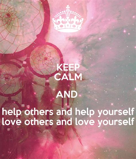 Keep Calm And Help Others And Help Yourself Love Others