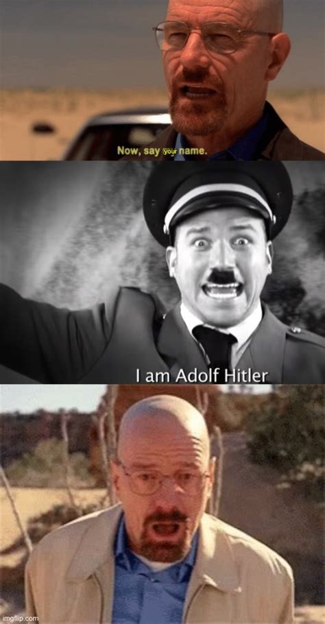 Image Tagged In Now Say My Namei Am Adolf Hitlerwalter White Imgflip