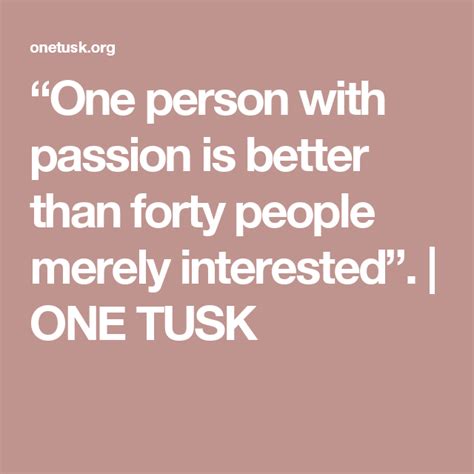 “one Person With Passion Is Better Than Forty People Merely Interested” One Tusk Good