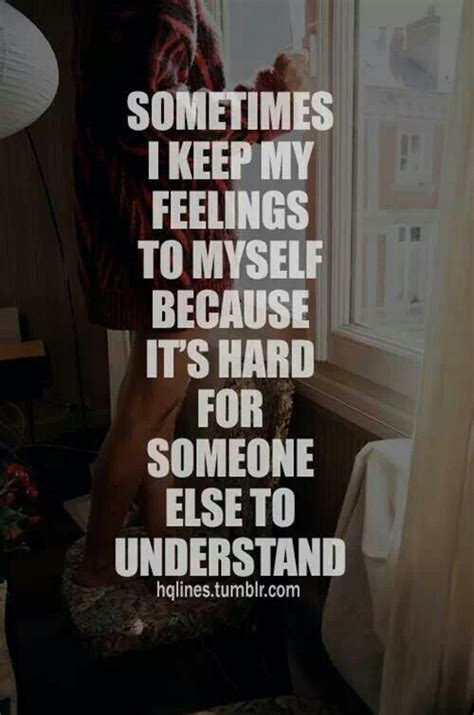 Sometimes I Keep My Feelings To Myself Because Its Hard For So One