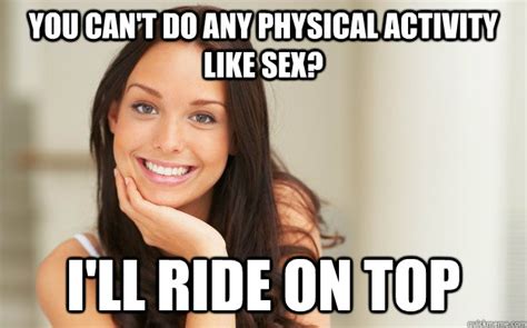 You Cant Do Any Physical Activity Like Sex Ill Ride On Top Good Girl Gina Quickmeme