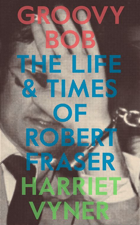 Groovy Bob The Life And Times Of Robert Fraser By Harriet Vyner Goodreads