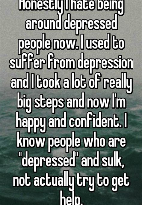 Honestly I Hate Being Around Depressed People Now I Used To Suffer