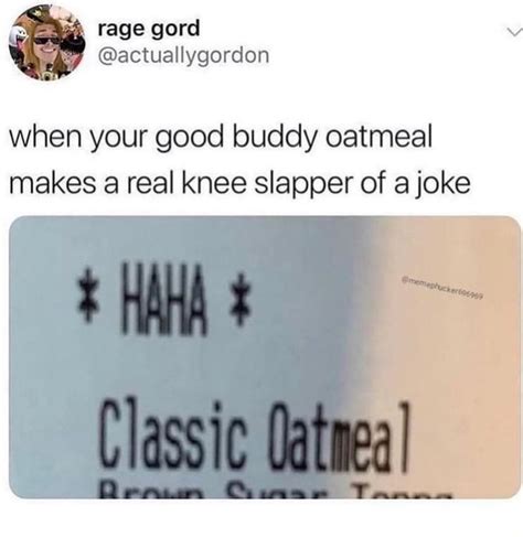When Your Good Buddy Oatmeal Makes A Real Knee Slapper Of A Joke Ifunny