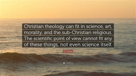 See more ideas about theology, quotes, christian quotes. C. S. Lewis Quote: "Christian theology can fit in science, art, morality, and the sub-Christian ...