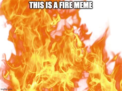 Fire Just Fire Imgflip