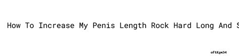 How To Increase My Penis Length Rock Hard Long And Strong Male