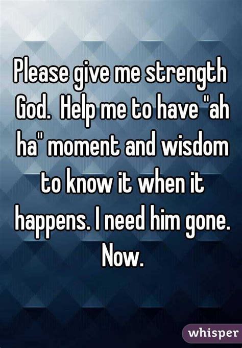 Please Give Me Strength God Help Me To Have Ah Ha Moment And Wisdom