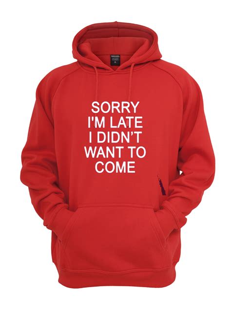 sorry i m late i didn t want to come hoodie