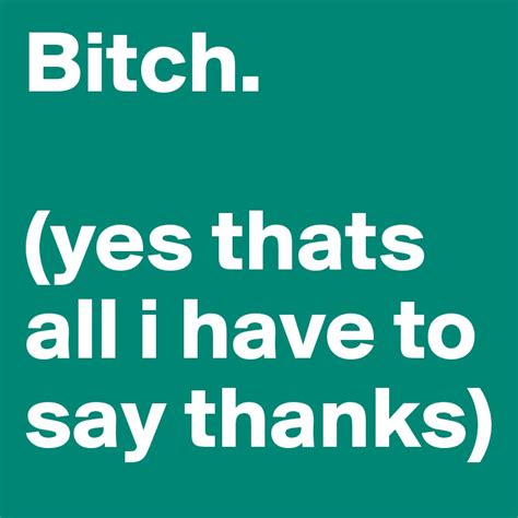 bitch yes thats all i have to say thanks post by gabimoss on boldomatic