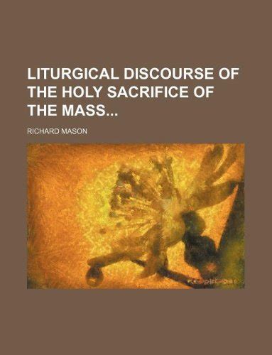 Liturgical Discourse Of The Holy Sacrifice Of The Mass By Richard Mason
