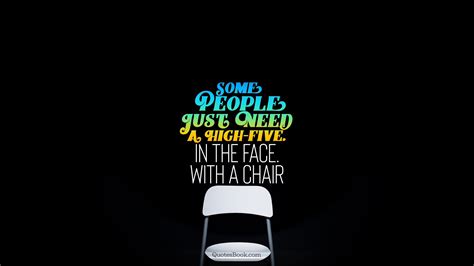 Some People Just Need A High Five In The Face With A Chair QuotesBook