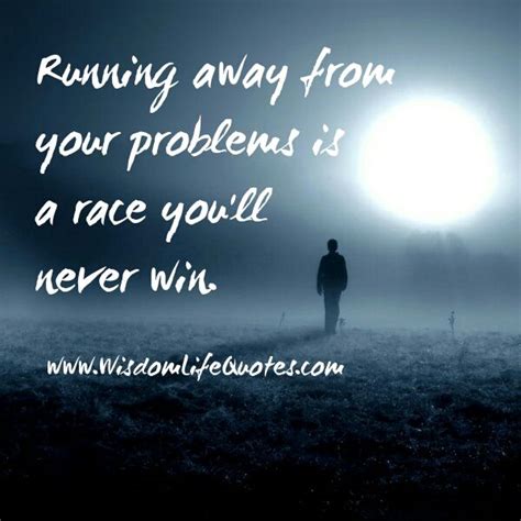 Running Away From Problems Quotes Quotesgram