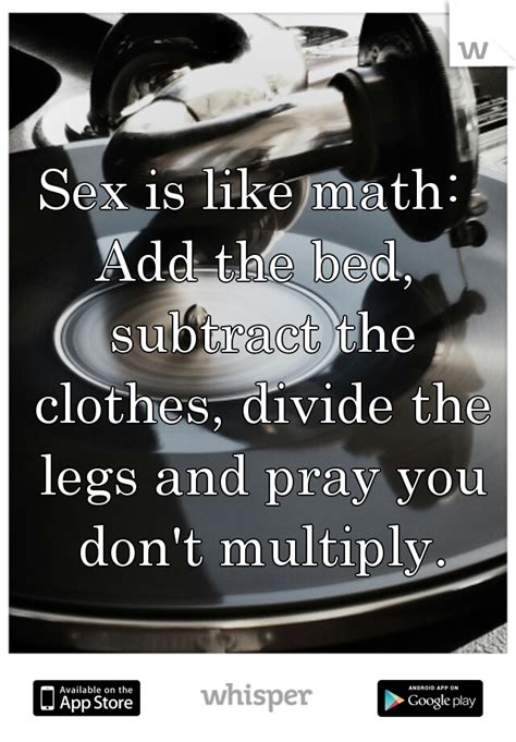 Sex Is Like Math Add The Bed Subtract The Clothes Divide The Legs And Pray You Don T Multiply