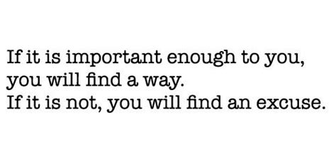 If It Is Important Enough To You You Will Find A Way If It Is Not