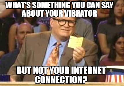 Meme Creator Funny What S Something You Can Say About Your Vibrator But Not Your Internet