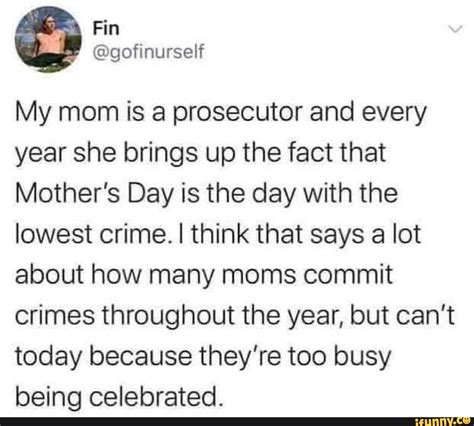 My Mom Is A Prosecutor And Every Year She Brings Up The Fact That Mothers Day Is The Day With