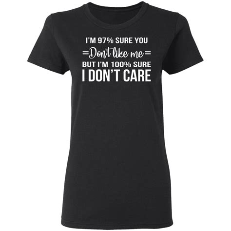 Im 97 Sure You Dont Like Me But Im 100 Sure I Dont Care Shirt