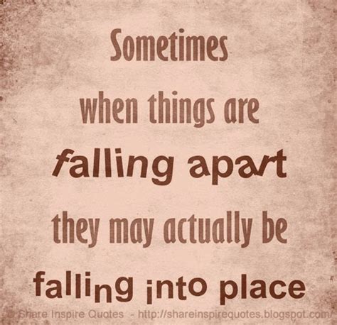 Sometimes When Things Are Falling Apart They May Actually Be Falling Into Place Share