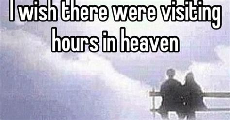 I Wish There Were Visiting Hours In Heaven Quotes Pinterest Heavens