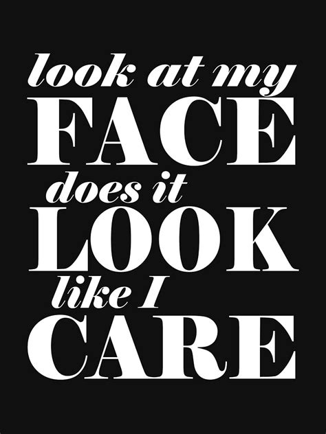 Look At My Face Does It Look Like I Care T Shirt By Cetaceous