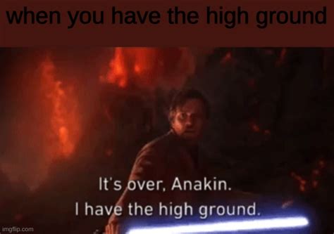 I Have The High Ground Imgflip