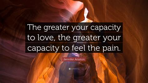 Jennifer Aniston Quote The Greater Your Capacity To Love The Greater