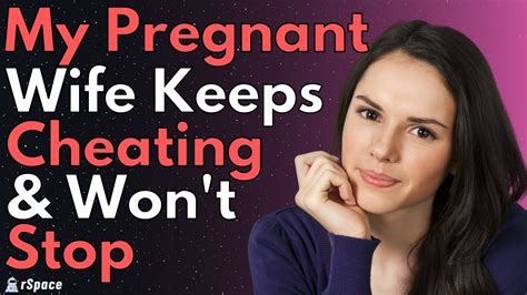 My Pregnant Wife Keeps Cheating And Wont Stop Reddit Relationship