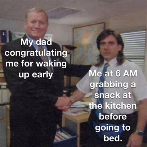 My Dad Congratulating Me For Waking Up Early Me At Meme