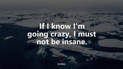 630465 If I Know Im Going Crazy I Must Not Be Insane Dave