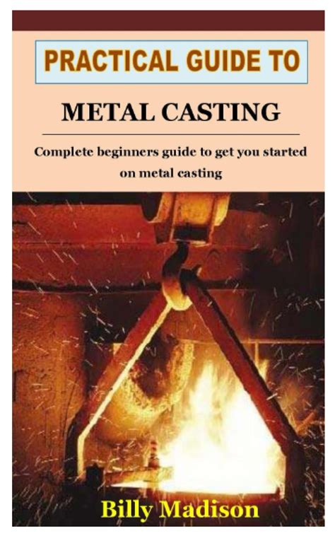 Practical Guide To Metal Casting Complete Beginners Guide To Get You